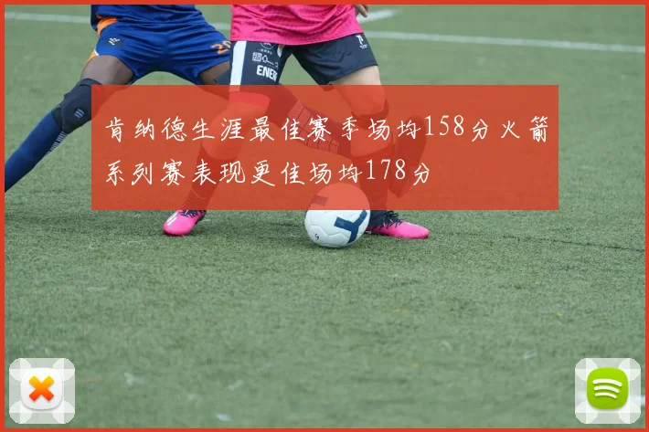 肯纳德生涯最佳赛季场均158分火箭系列赛表现更佳场均178分