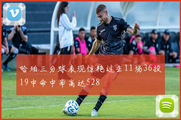哈珀三分球表现惊艳过去11场36投19中命中率高达528