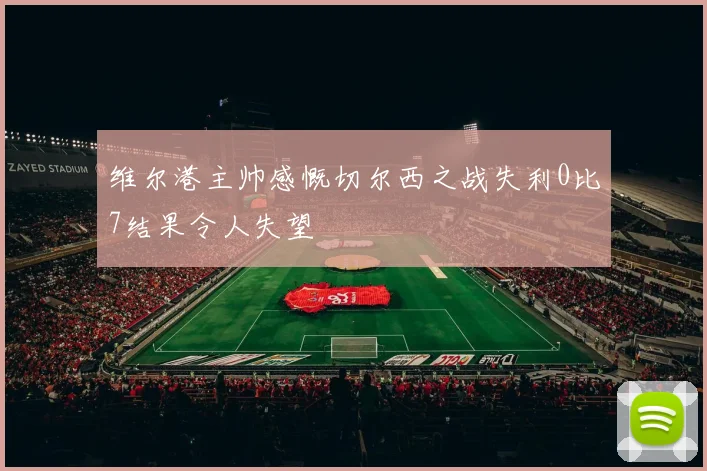 维尔港主帅感慨切尔西之战失利0比7结果令人失望
