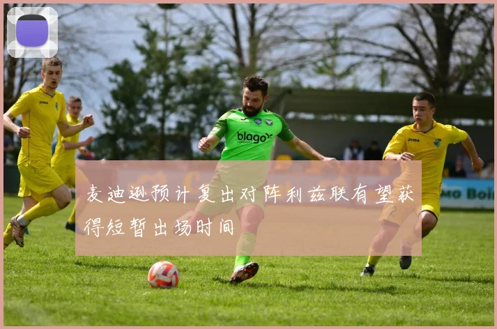 麦迪逊预计复出对阵利兹联有望获得短暂出场时间