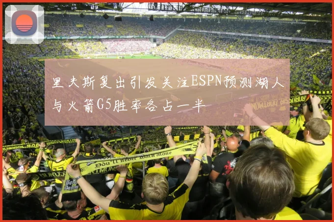 里夫斯复出引发关注ESPN预测湖人与火箭G5胜率各占一半