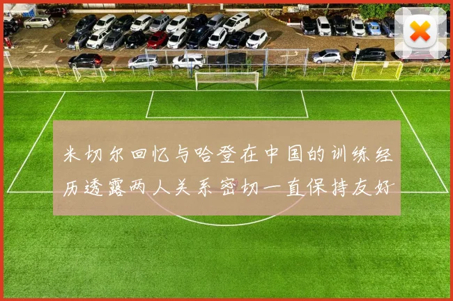 米切尔回忆与哈登在中国的训练经历透露两人关系密切一直保持友好