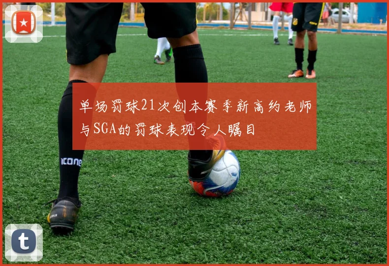 单场罚球21次创本赛季新高约老师与SGA的罚球表现令人瞩目