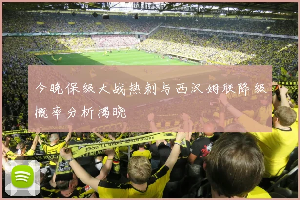 今晚保级大战热刺与西汉姆联降级概率分析揭晓