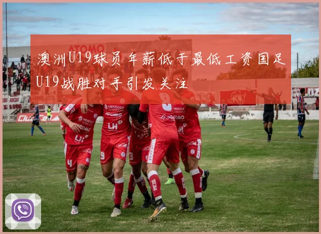 澳洲U19球员年薪低于最低工资国足U19战胜对手引发关注