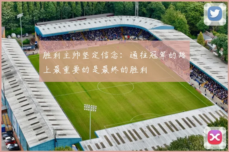 胜利主帅坚定信念：通往冠军的路上最重要的是最终的胜利