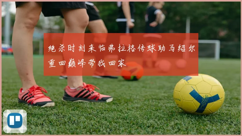 绝杀时刻来临弗拉格传球助马绍尔重回巅峰带我回家