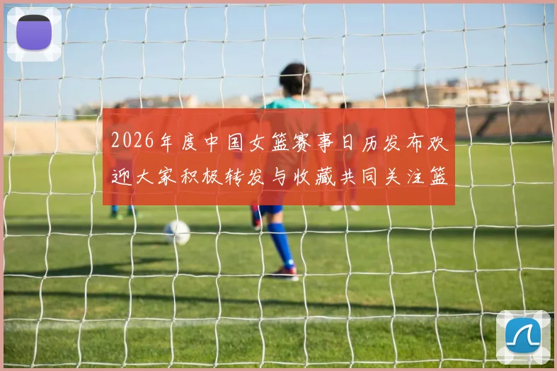 2026年度中国女篮赛事日历发布欢迎大家积极转发与收藏共同关注篮球盛事