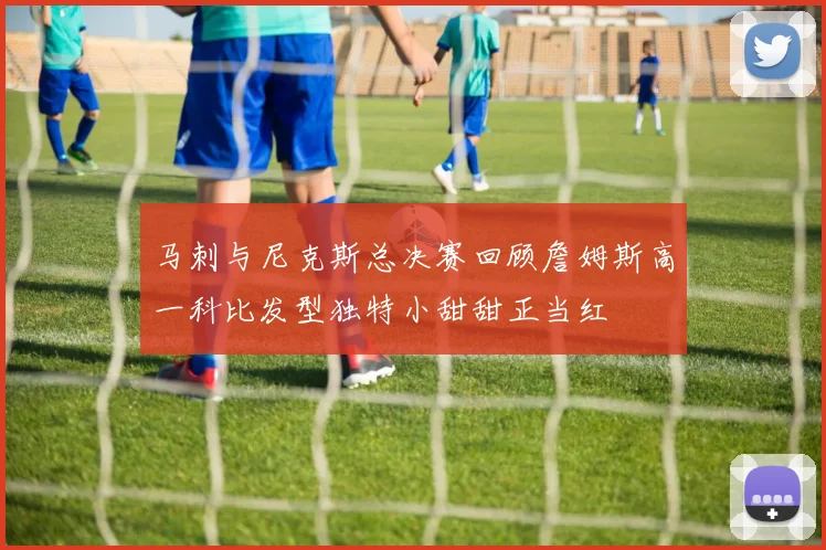 马刺与尼克斯总决赛回顾詹姆斯高一科比发型独特小甜甜正当红