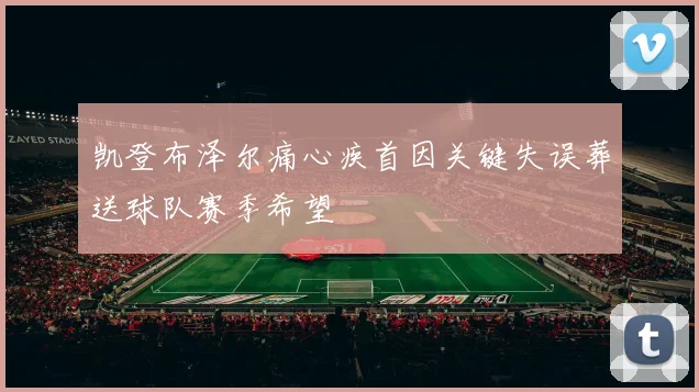 凯登布泽尔痛心疾首因关键失误葬送球队赛季希望