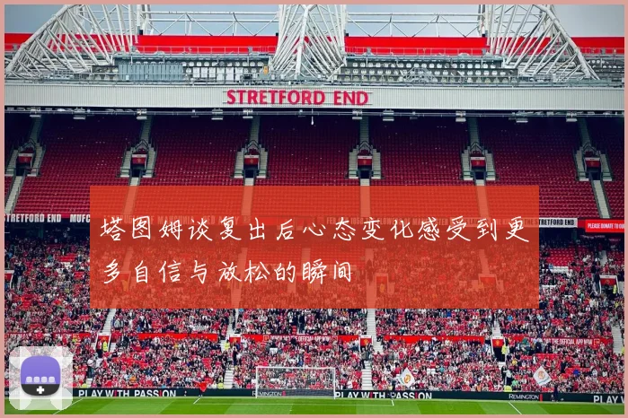 塔图姆谈复出后心态变化感受到更多自信与放松的瞬间