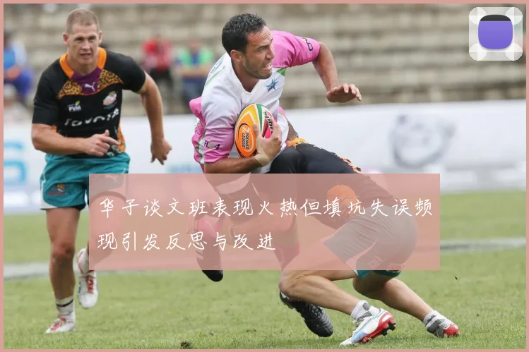 华子谈文班表现火热但填坑失误频现引发反思与改进