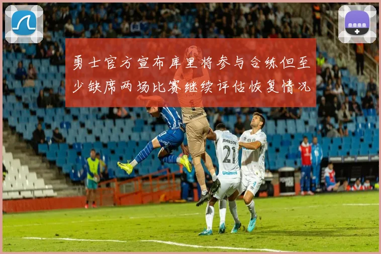 勇士官方宣布库里将参与合练但至少缺席两场比赛继续评估恢复情况