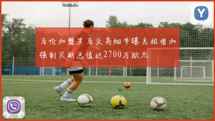 马伦加盟罗马交易细节曝光租借加强制买断总值达2700万欧元