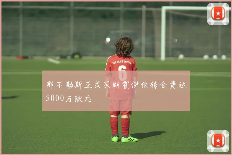 那不勒斯正式买断霍伊伦转会费达5000万欧元