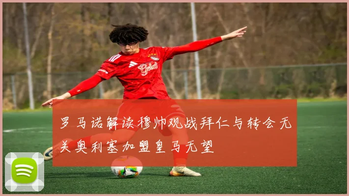 罗马诺解读穆帅观战拜仁与转会无关奥利塞加盟皇马无望